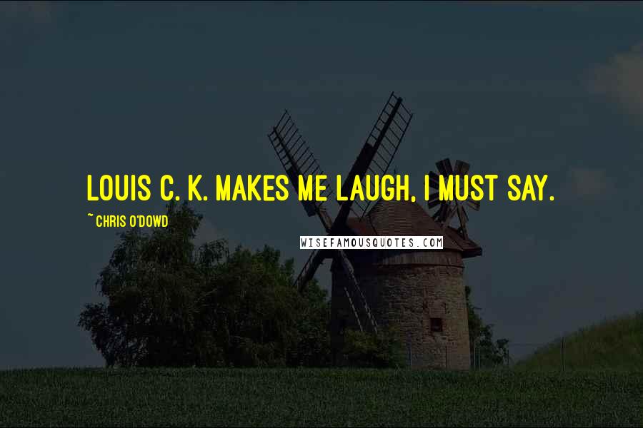 Chris O'Dowd Quotes: Louis C. K. makes me laugh, I must say.