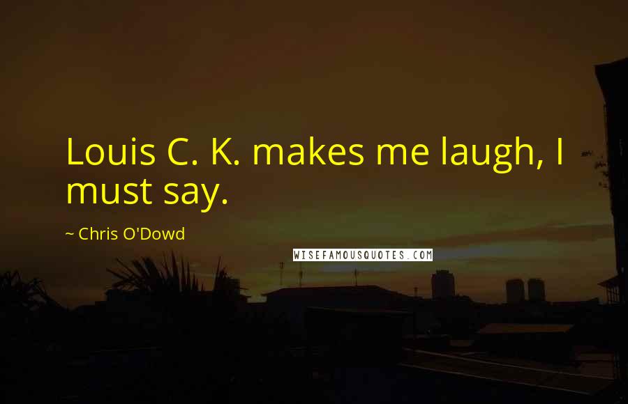 Chris O'Dowd Quotes: Louis C. K. makes me laugh, I must say.