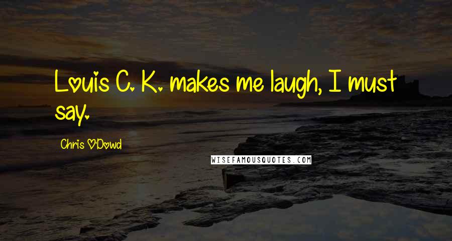 Chris O'Dowd Quotes: Louis C. K. makes me laugh, I must say.