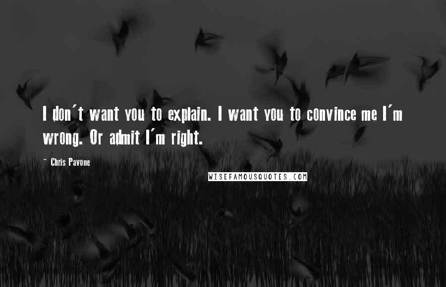 Chris Pavone Quotes: I don't want you to explain. I want you to convince me I'm wrong. Or admit I'm right.