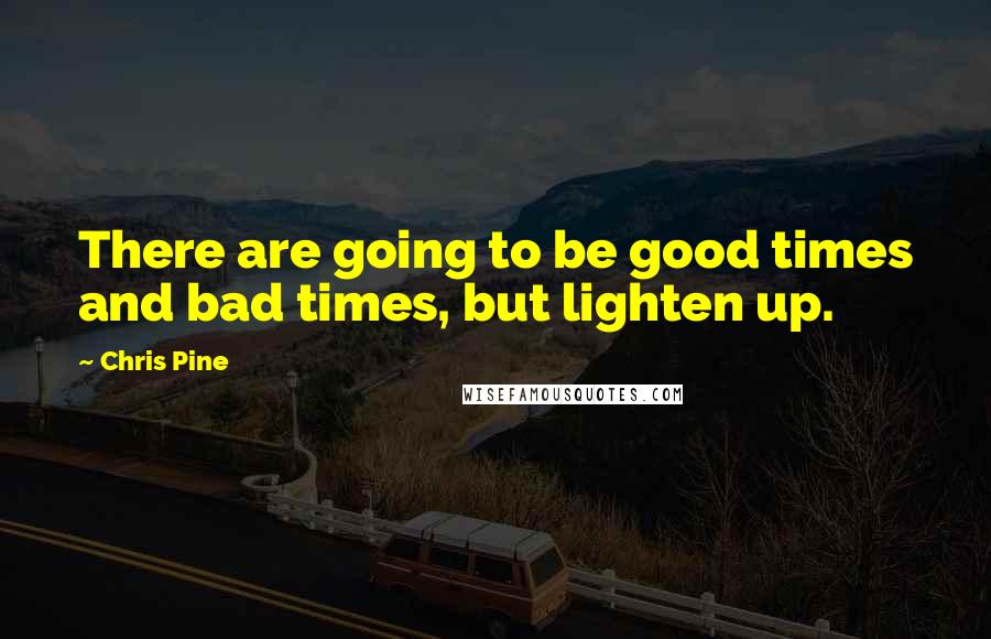 Chris Pine Quotes: There are going to be good times and bad times, but lighten up.