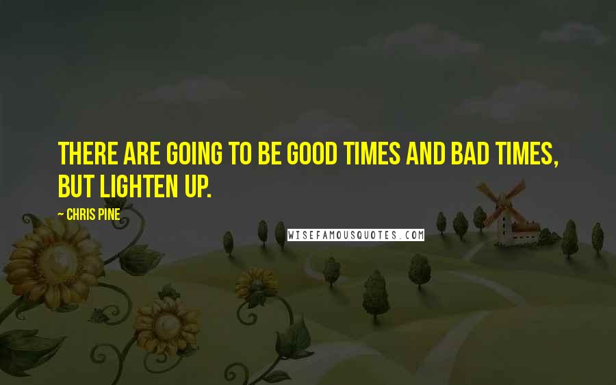 Chris Pine Quotes: There are going to be good times and bad times, but lighten up.