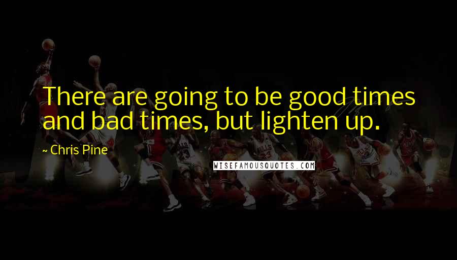 Chris Pine Quotes: There are going to be good times and bad times, but lighten up.