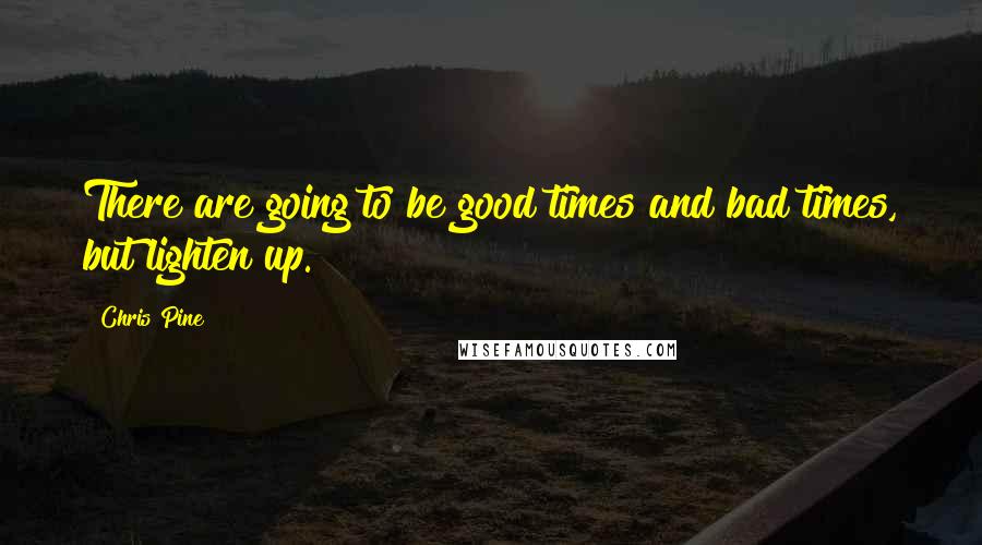 Chris Pine Quotes: There are going to be good times and bad times, but lighten up.