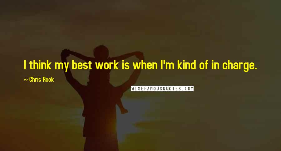 Chris Rock Quotes: I think my best work is when I'm kind of in charge.