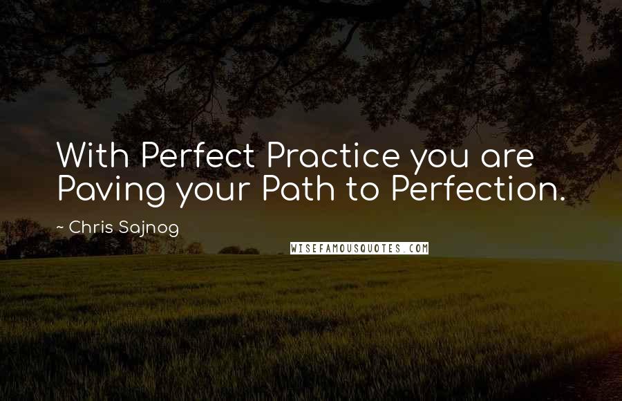 Chris Sajnog Quotes: With Perfect Practice you are Paving your Path to Perfection.