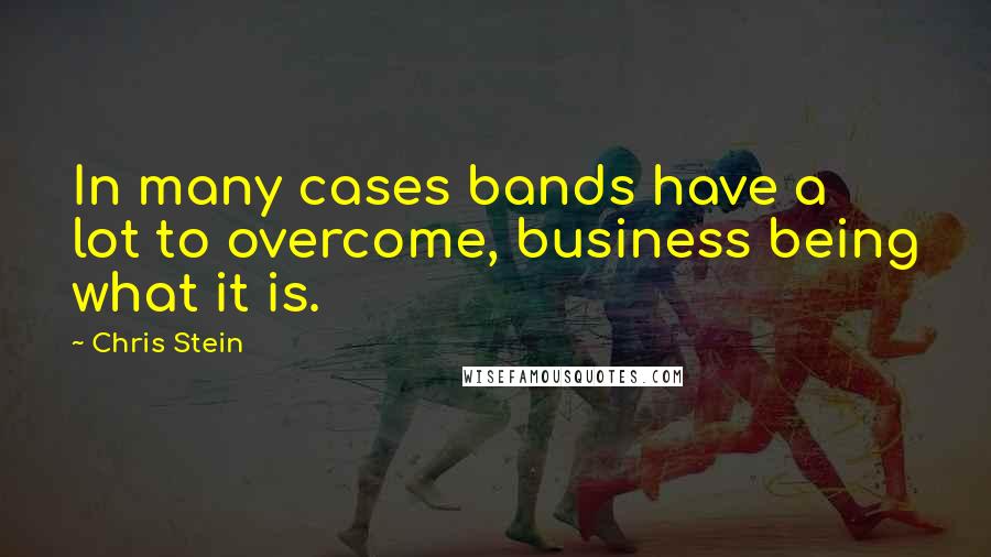 Chris Stein Quotes: In many cases bands have a lot to overcome, business being what it is.