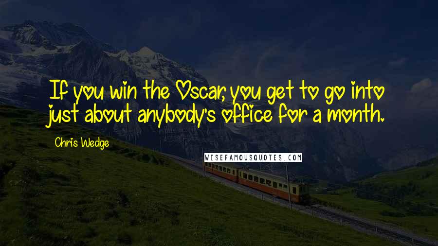 Chris Wedge Quotes: If you win the Oscar, you get to go into just about anybody's office for a month.