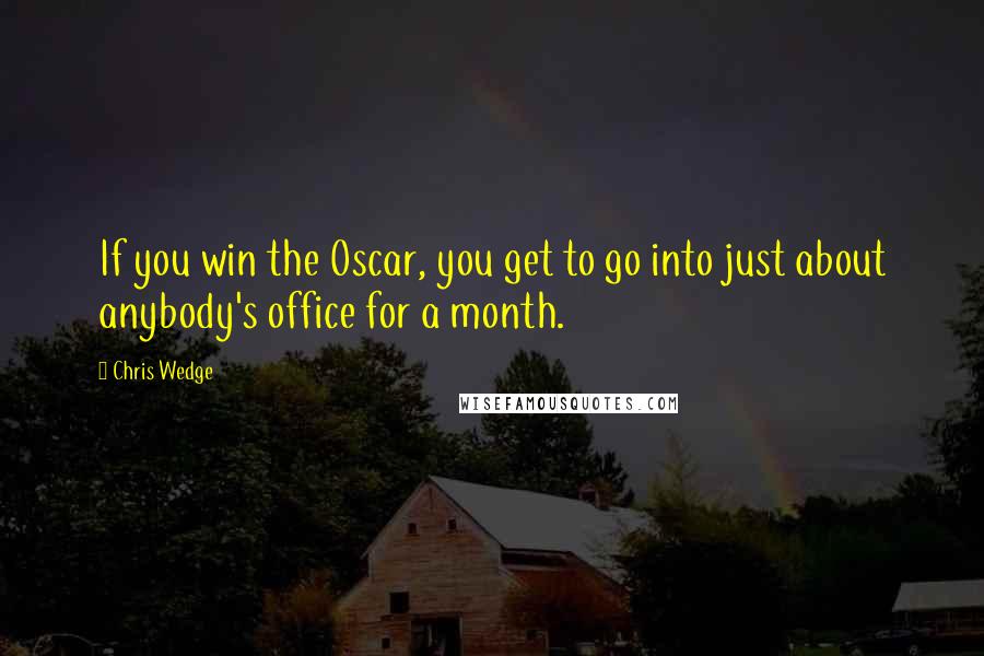 Chris Wedge Quotes: If you win the Oscar, you get to go into just about anybody's office for a month.