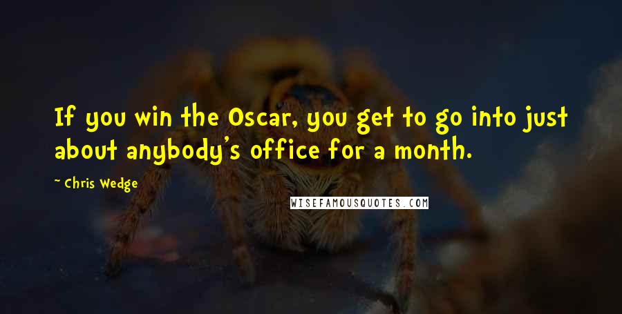 Chris Wedge Quotes: If you win the Oscar, you get to go into just about anybody's office for a month.