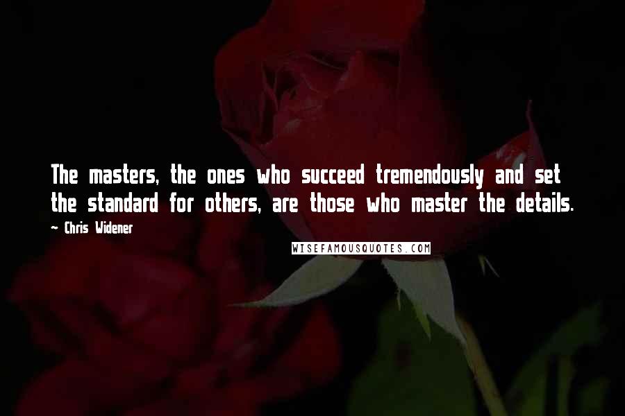 Chris Widener Quotes: The masters, the ones who succeed tremendously and set the standard for others, are those who master the details.