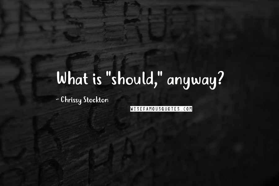 Chrissy Stockton Quotes: What is "should," anyway?