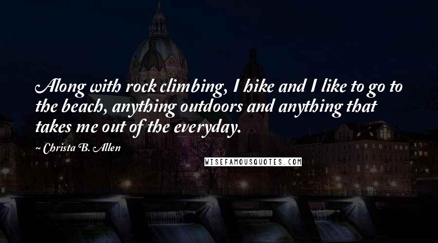 Christa B. Allen Quotes: Along with rock climbing, I hike and I like to go to the beach, anything outdoors and anything that takes me out of the everyday.