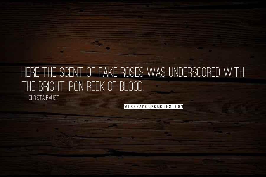 Christa Faust Quotes: Here the scent of fake roses was underscored with the bright iron reek of blood.