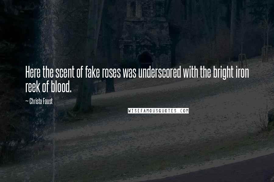 Christa Faust Quotes: Here the scent of fake roses was underscored with the bright iron reek of blood.