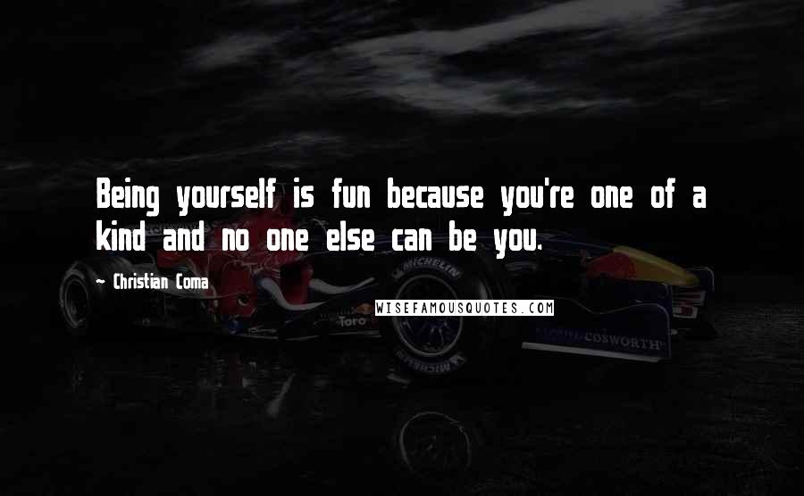 Christian Coma Quotes: Being yourself is fun because you're one of a kind and no one else can be you.