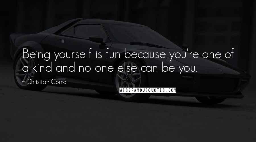 Christian Coma Quotes: Being yourself is fun because you're one of a kind and no one else can be you.