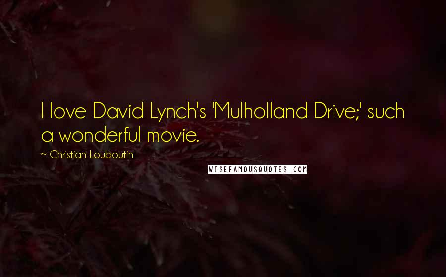 Christian Louboutin Quotes: I love David Lynch's 'Mulholland  Drive;' such a wonderful movie. ...