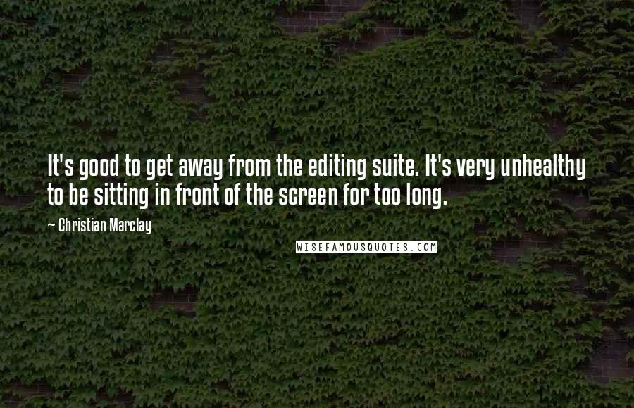 Christian Marclay Quotes: It's good to get away from the editing suite. It's very unhealthy to be sitting in front of the screen for too long.