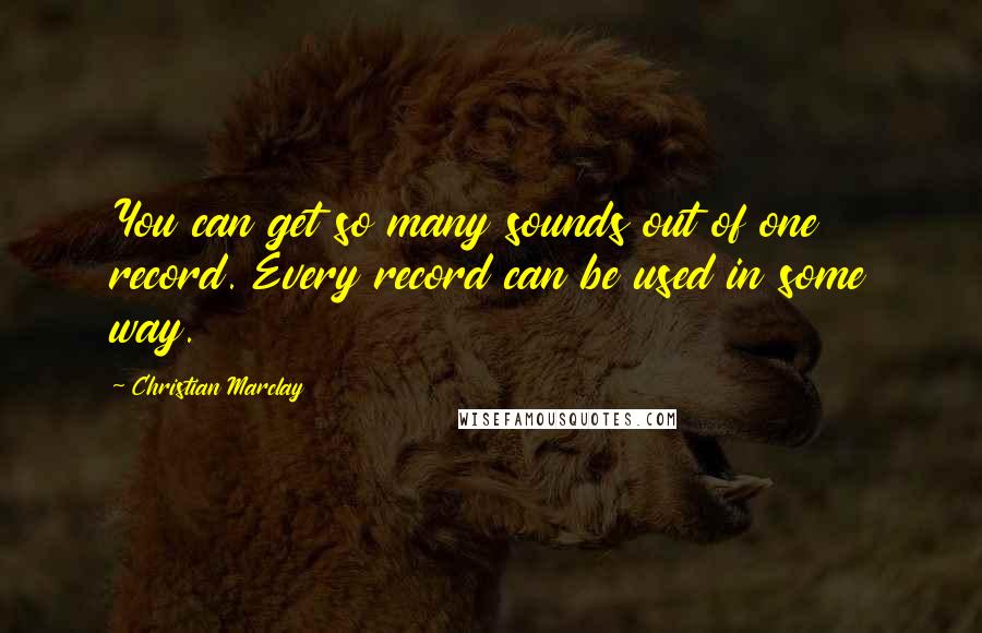 Christian Marclay Quotes: You can get so many sounds out of one record. Every record can be used in some way.