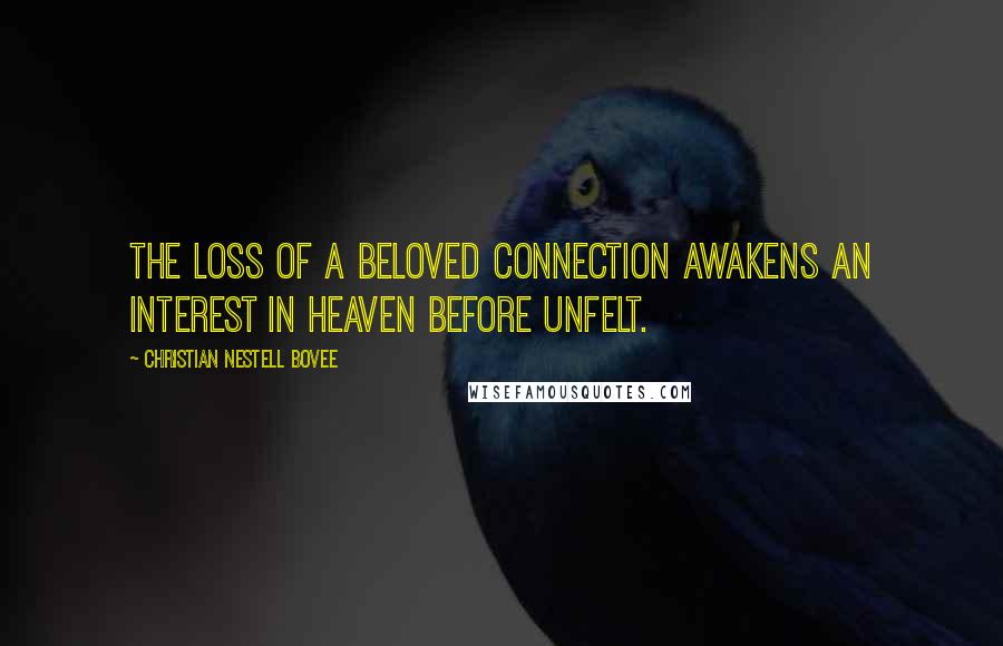 Christian Nestell Bovee Quotes: The loss of a beloved connection awakens an interest in Heaven before unfelt.