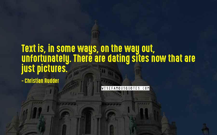 Christian Rudder Quotes: Text is, in some ways, on the way out, unfortunately. There are dating sites now that are just pictures.