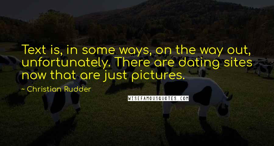 Christian Rudder Quotes: Text is, in some ways, on the way out, unfortunately. There are dating sites now that are just pictures.