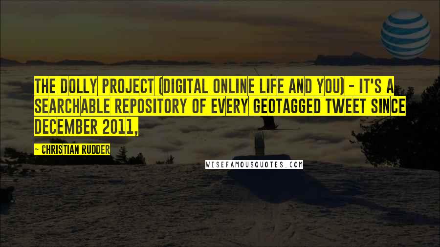 Christian Rudder Quotes: the DOLLY Project (Digital OnLine Life and You) - it's a searchable repository of every geotagged tweet since December 2011,