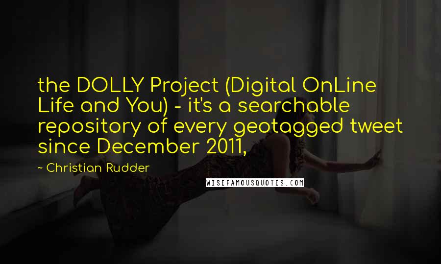 Christian Rudder Quotes: the DOLLY Project (Digital OnLine Life and You) - it's a searchable repository of every geotagged tweet since December 2011,