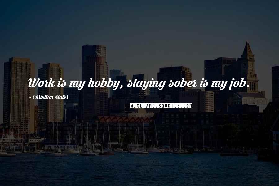 Christian Slater Quotes: Work is my hobby, staying sober is my job.