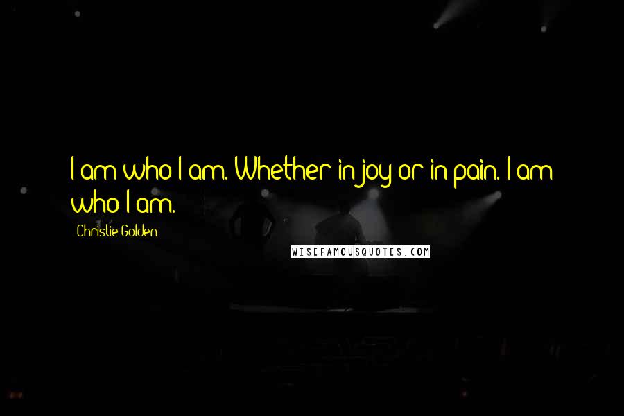 Christie Golden Quotes: I am who I am. Whether in joy or in pain. I am who I am.