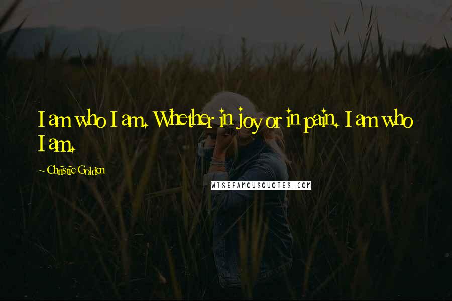 Christie Golden Quotes: I am who I am. Whether in joy or in pain. I am who I am.