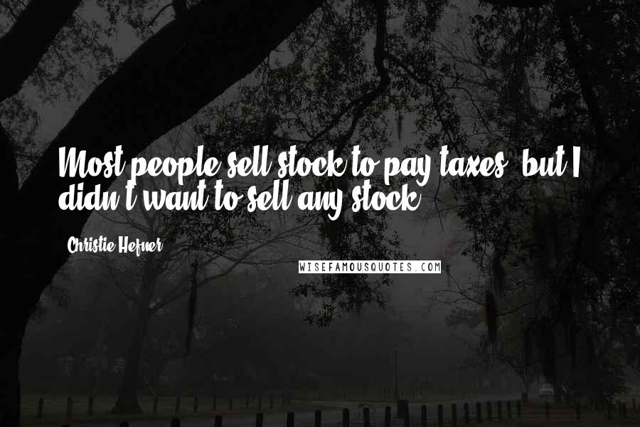 Christie Hefner Quotes: Most people sell stock to pay taxes, but I didn't want to sell any stock.