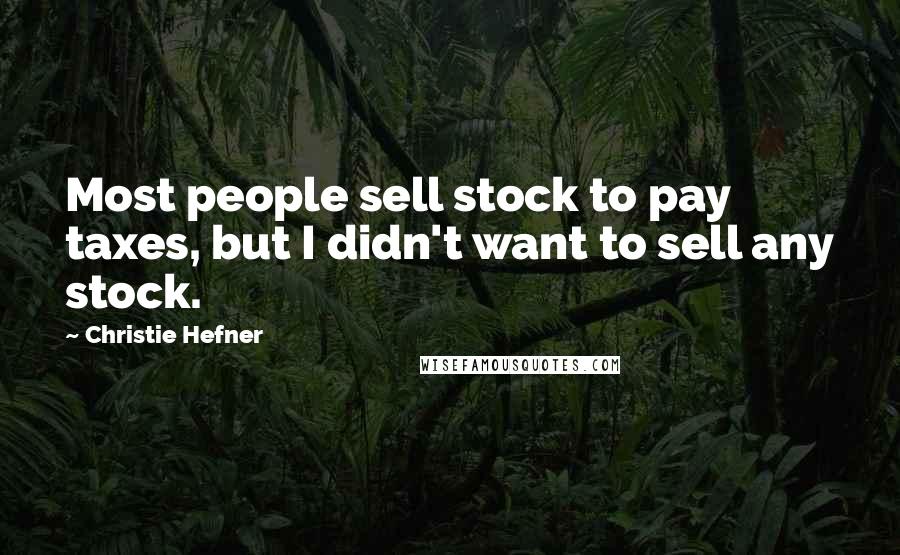 Christie Hefner Quotes: Most people sell stock to pay taxes, but I didn't want to sell any stock.