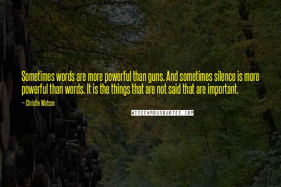 Christie Watson Quotes: Sometimes words are more powerful than guns. And sometimes silence is more powerful than words. It is the things that are not said that are important.