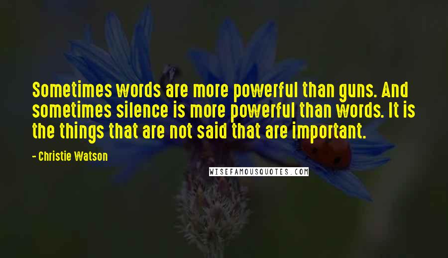 Christie Watson Quotes: Sometimes words are more powerful than guns. And sometimes silence is more powerful than words. It is the things that are not said that are important.