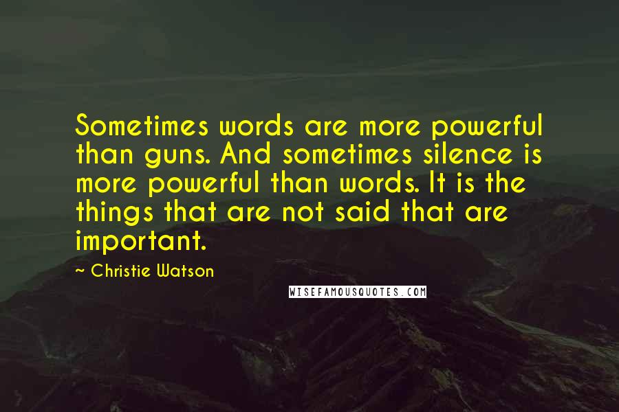 Christie Watson Quotes: Sometimes words are more powerful than guns. And sometimes silence is more powerful than words. It is the things that are not said that are important.