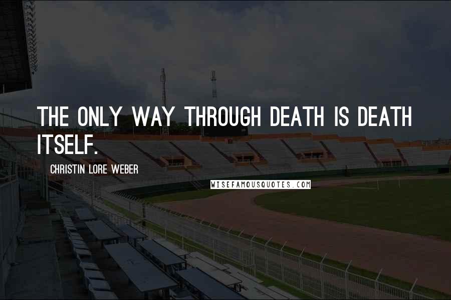 Christin Lore Weber Quotes: The only way through death is death itself.