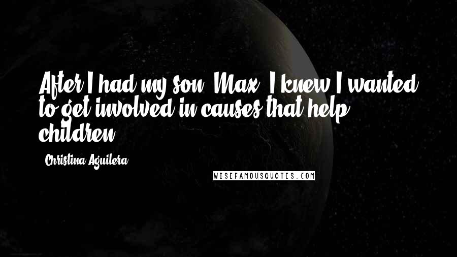 Christina Aguilera Quotes: After I had my son, Max, I knew I wanted to get involved in causes that help children.