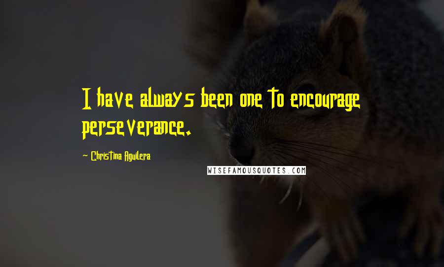 Christina Aguilera Quotes: I have always been one to encourage perseverance.