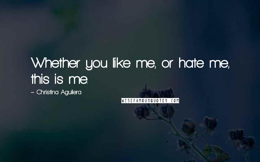 Christina Aguilera Quotes: Whether you like me, or hate me, this is me.