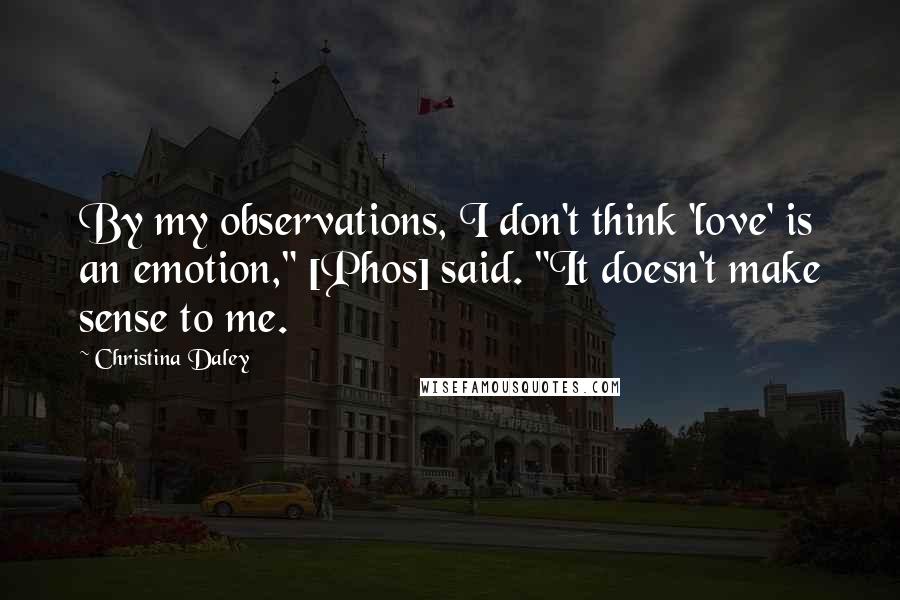 Christina Daley Quotes: By my observations, I don't think 'love' is an emotion," [Phos] said. "It doesn't make sense to me.