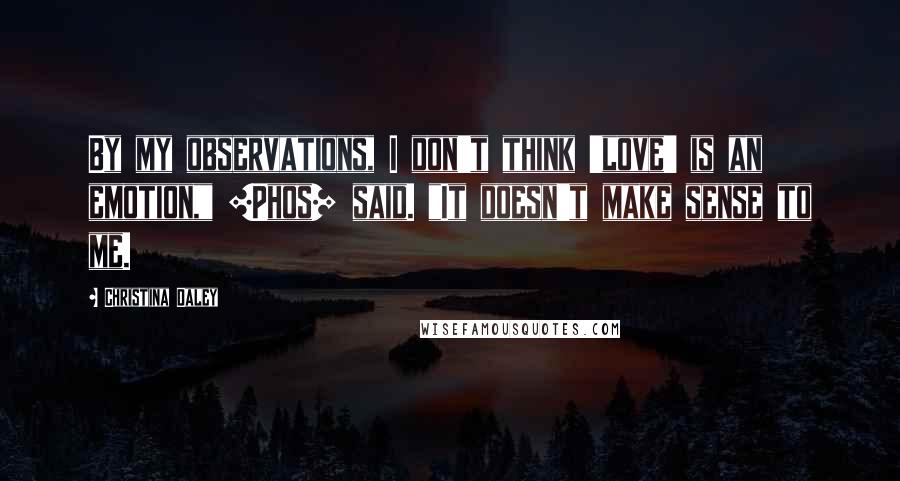 Christina Daley Quotes: By my observations, I don't think 'love' is an emotion," [Phos] said. "It doesn't make sense to me.