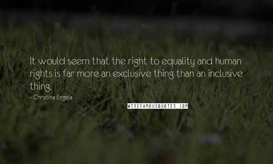 Christina Engela Quotes: It would seem that the right to equality and human rights is far more an exclusive thing than an inclusive thing.