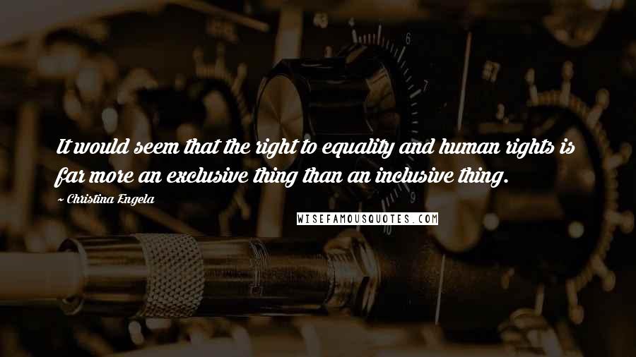 Christina Engela Quotes: It would seem that the right to equality and human rights is far more an exclusive thing than an inclusive thing.