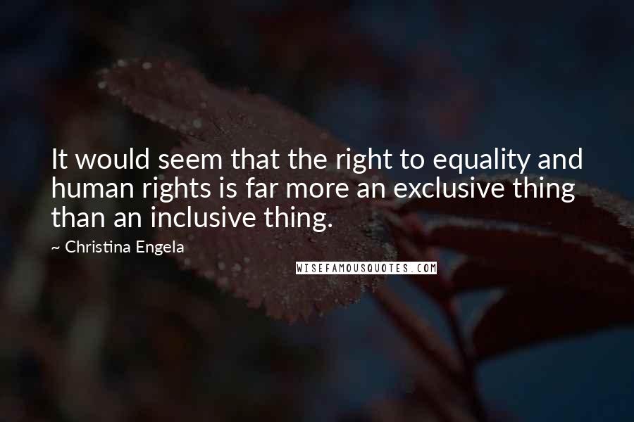 Christina Engela Quotes: It would seem that the right to equality and human rights is far more an exclusive thing than an inclusive thing.