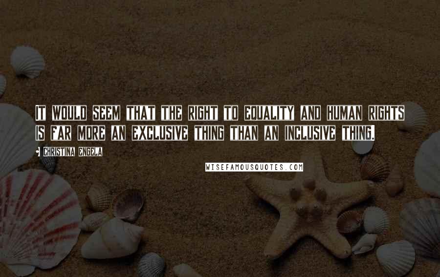 Christina Engela Quotes: It would seem that the right to equality and human rights is far more an exclusive thing than an inclusive thing.