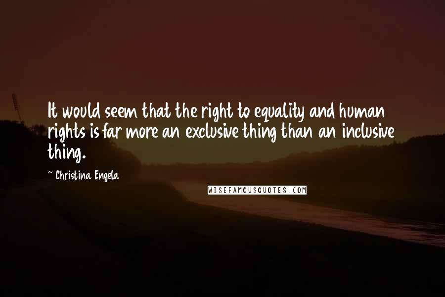 Christina Engela Quotes: It would seem that the right to equality and human rights is far more an exclusive thing than an inclusive thing.