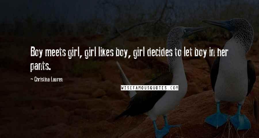 Christina Lauren Quotes: Boy meets girl, girl likes boy, girl decides to let boy in her pants.