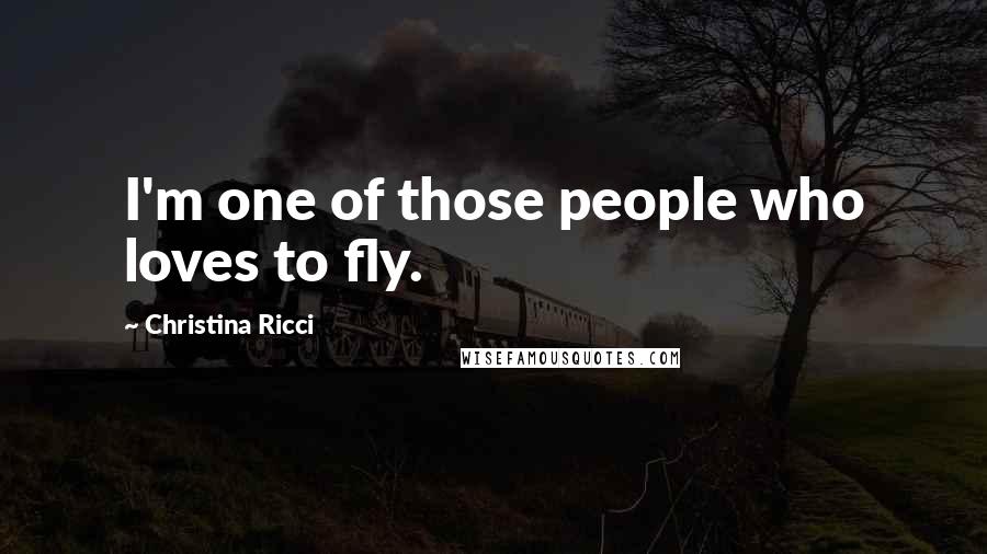 Christina Ricci Quotes: I'm one of those people who loves to fly.